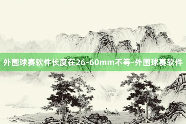 外围球赛软件长度在26-60mm不等-外围球赛软件
