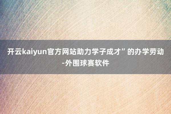 开云kaiyun官方网站助力学子成才”的办学劳动-外围球赛软件