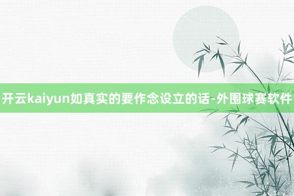 开云kaiyun如真实的要作念设立的话-外围球赛软件