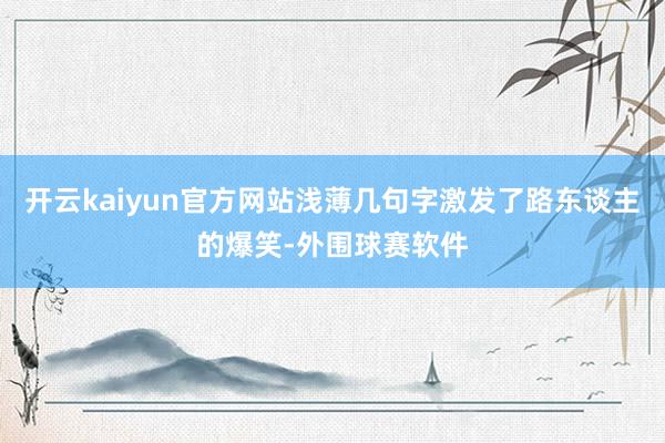开云kaiyun官方网站浅薄几句字激发了路东谈主的爆笑-外围球赛软件