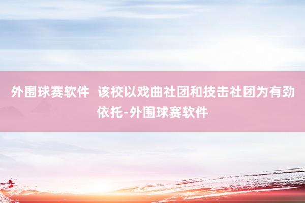 外围球赛软件  该校以戏曲社团和技击社团为有劲依托-外围球赛软件