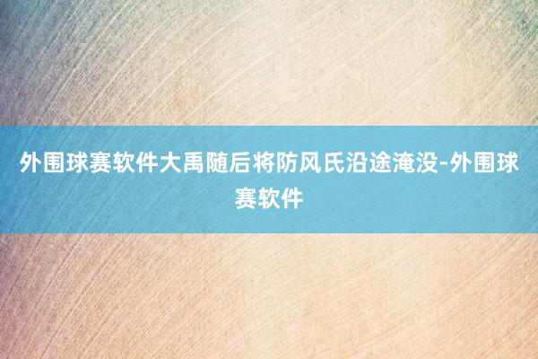 外围球赛软件大禹随后将防风氏沿途淹没-外围球赛软件