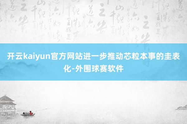 开云kaiyun官方网站进一步推动芯粒本事的圭表化-外围球赛软件