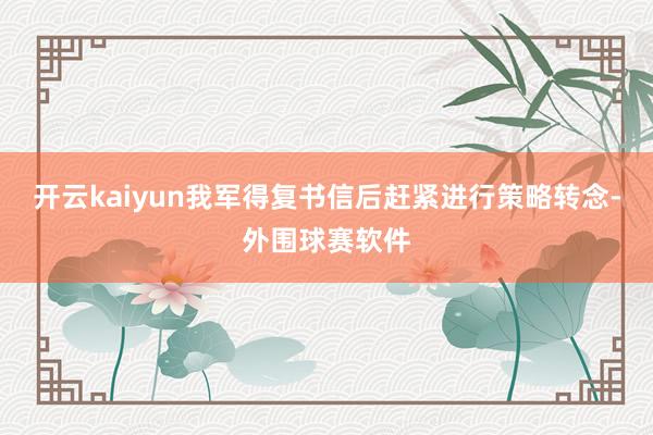 开云kaiyun我军得复书信后赶紧进行策略转念-外围球赛软件