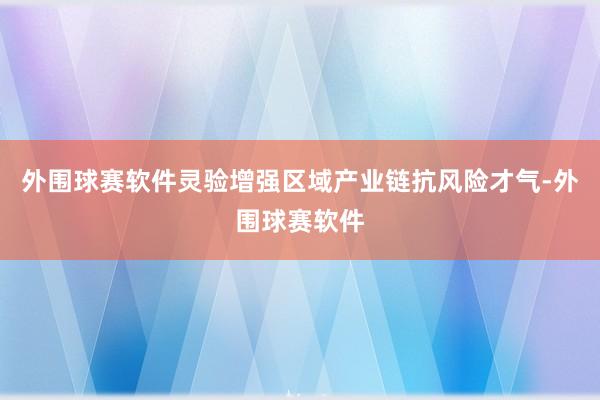 外围球赛软件灵验增强区域产业链抗风险才气-外围球赛软件