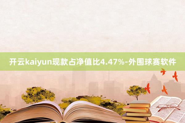 开云kaiyun现款占净值比4.47%-外围球赛软件