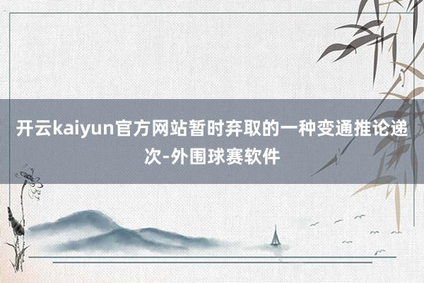 开云kaiyun官方网站暂时弃取的一种变通推论递次-外围球赛软件