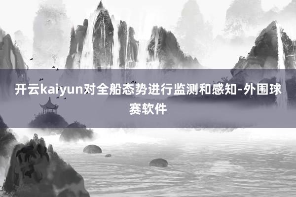 开云kaiyun对全船态势进行监测和感知-外围球赛软件