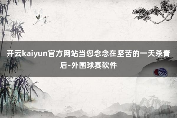 开云kaiyun官方网站当您念念在坚苦的一天杀青后-外围球赛软件