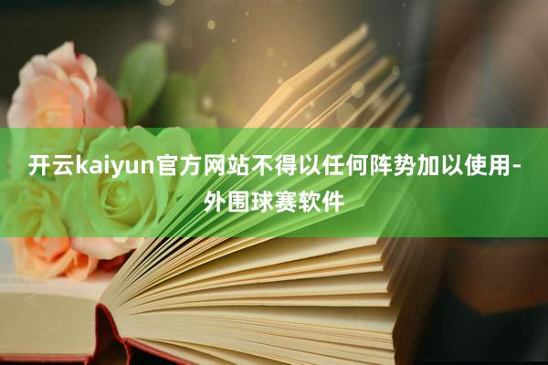开云kaiyun官方网站不得以任何阵势加以使用-外围球赛软件
