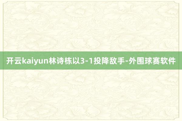 开云kaiyun林诗栋以3-1投降敌手-外围球赛软件