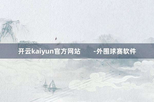 开云kaiyun官方网站       -外围球赛软件