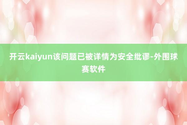 开云kaiyun该问题已被详情为安全纰谬-外围球赛软件