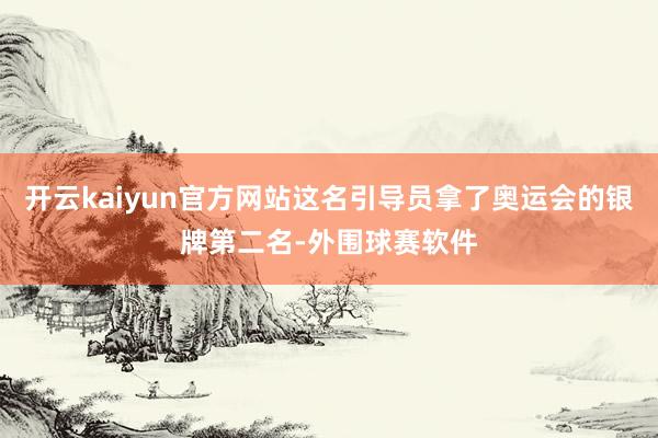 开云kaiyun官方网站这名引导员拿了奥运会的银牌第二名-外围球赛软件