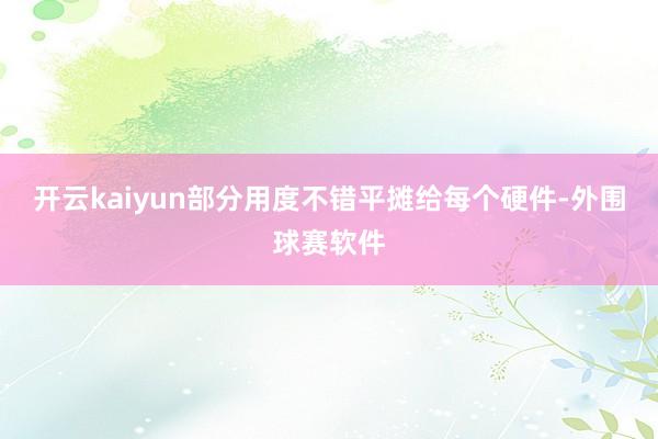 开云kaiyun部分用度不错平摊给每个硬件-外围球赛软件