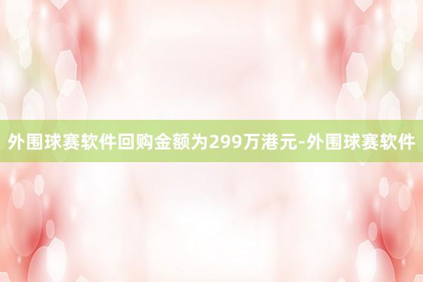 外围球赛软件回购金额为299万港元-外围球赛软件