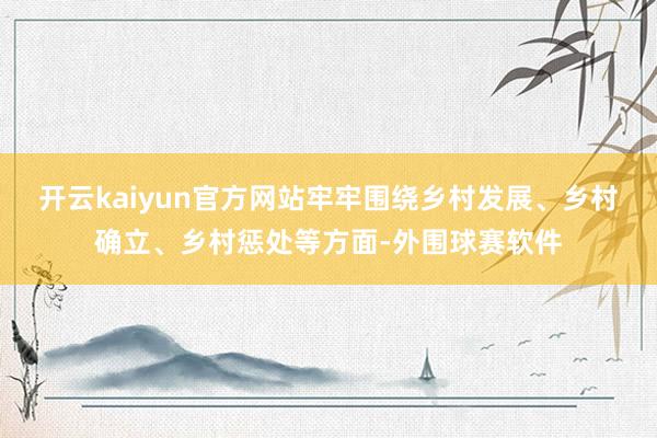 开云kaiyun官方网站牢牢围绕乡村发展、乡村确立、乡村惩处等方面-外围球赛软件