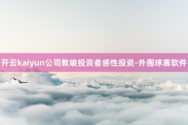 开云kaiyun公司教唆投资者感性投资-外围球赛软件