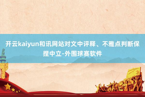开云kaiyun和讯网站对文中评释、不雅点判断保捏中立-外围球赛软件