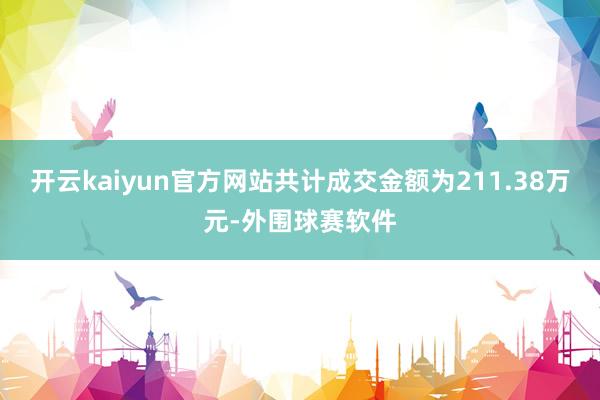开云kaiyun官方网站共计成交金额为211.38万元-外围球赛软件