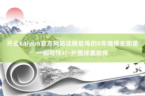 开云kaiyun官方网站这艘航母的8年维修史即是一部可怜片-外围球赛软件
