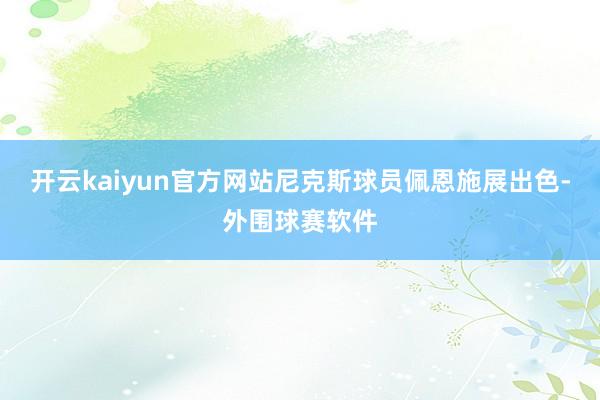 开云kaiyun官方网站尼克斯球员佩恩施展出色-外围球赛软件