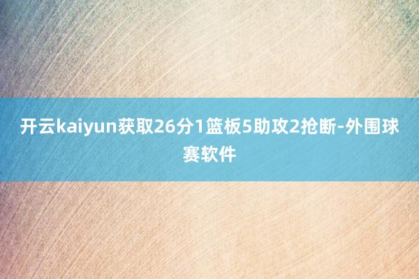 开云kaiyun获取26分1篮板5助攻2抢断-外围球赛软件