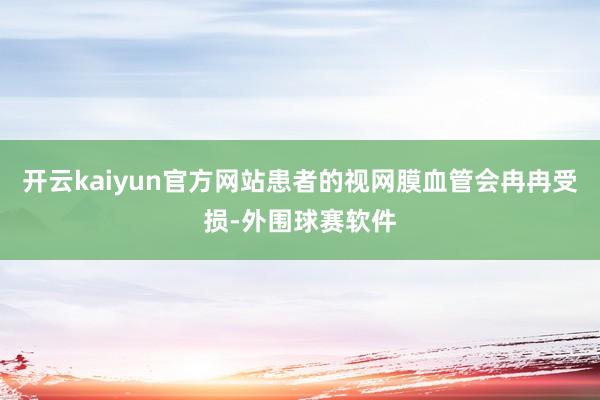 开云kaiyun官方网站患者的视网膜血管会冉冉受损-外围球赛软件