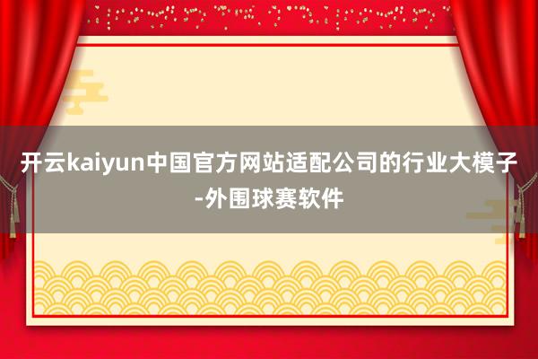 开云kaiyun中国官方网站适配公司的行业大模子-外围球赛软件