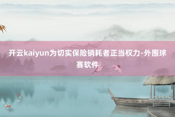开云kaiyun为切实保险销耗者正当权力-外围球赛软件