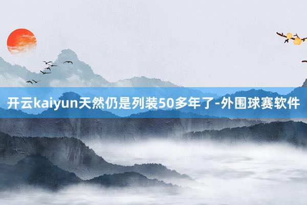 开云kaiyun天然仍是列装50多年了-外围球赛软件