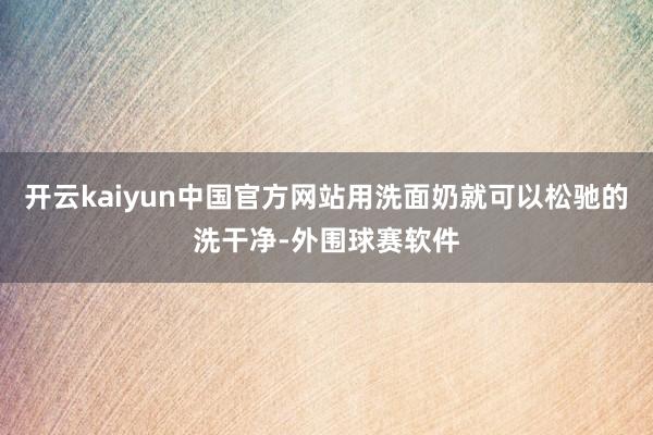 开云kaiyun中国官方网站用洗面奶就可以松驰的洗干净-外围球赛软件