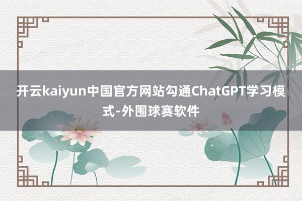 开云kaiyun中国官方网站勾通ChatGPT学习模式-外围球赛软件