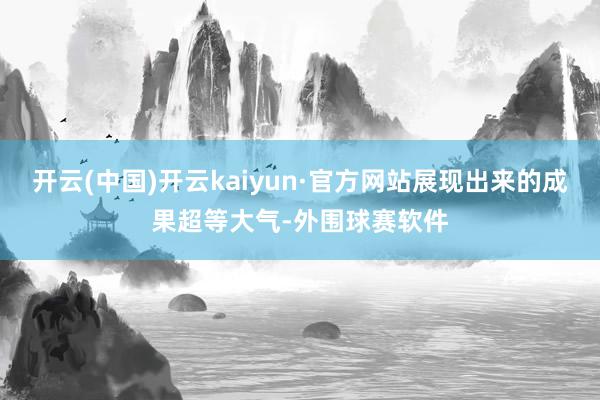 开云(中国)开云kaiyun·官方网站展现出来的成果超等大气-外围球赛软件