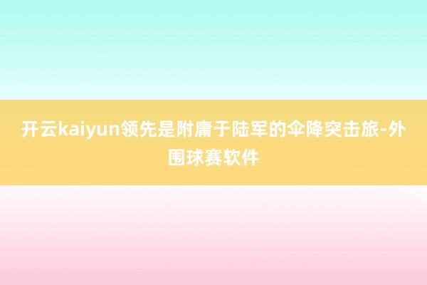 开云kaiyun领先是附庸于陆军的伞降突击旅-外围球赛软件