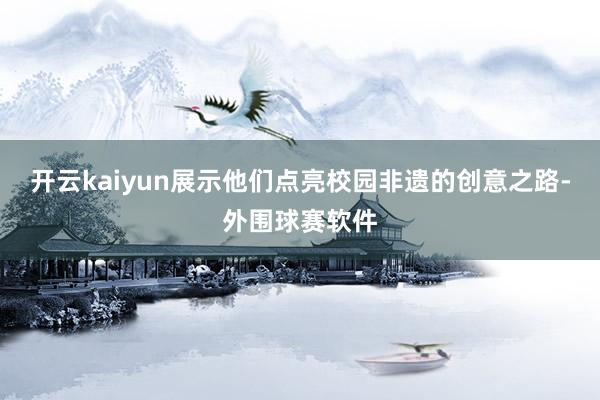 开云kaiyun展示他们点亮校园非遗的创意之路-外围球赛软件