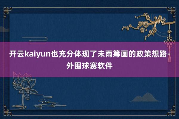 开云kaiyun也充分体现了未雨筹画的政策想路-外围球赛软件