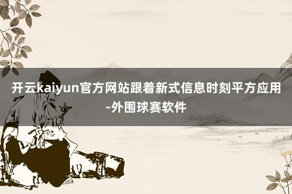 开云kaiyun官方网站跟着新式信息时刻平方应用-外围球赛软件