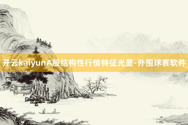 开云kaiyunA股结构性行情特征光显-外围球赛软件