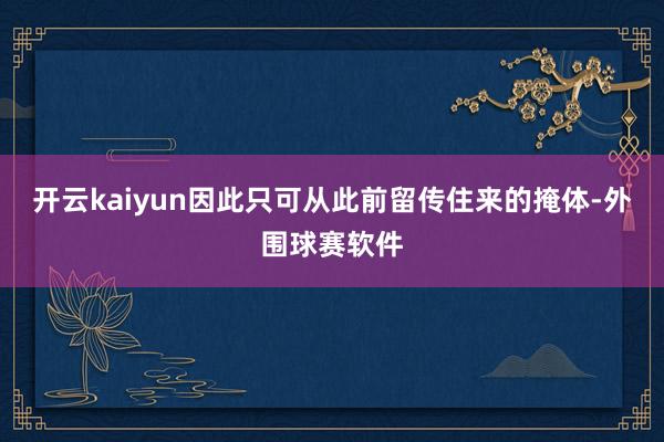 开云kaiyun因此只可从此前留传住来的掩体-外围球赛软件