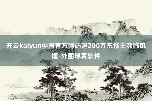 开云kaiyun中国官方网站超200万东谈主濒临饥馑-外围球赛软件