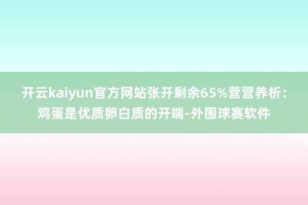 开云kaiyun官方网站张开剩余65%营营养析：鸡蛋是优质卵白质的开端-外围球赛软件