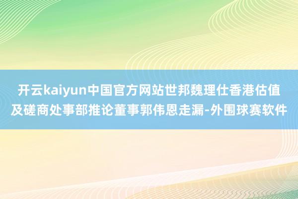 开云kaiyun中国官方网站世邦魏理仕香港估值及磋商处事部推论董事郭伟恩走漏-外围球赛软件