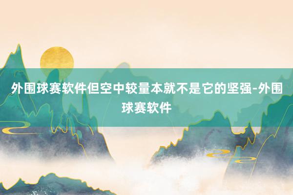 外围球赛软件但空中较量本就不是它的坚强-外围球赛软件