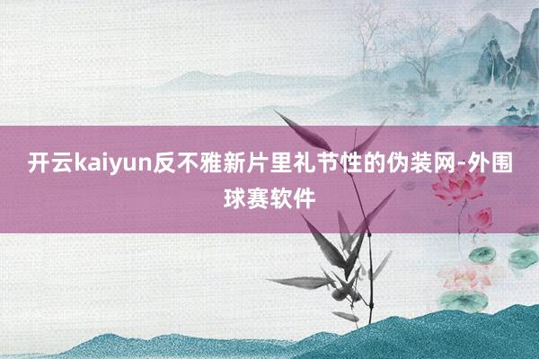 开云kaiyun反不雅新片里礼节性的伪装网-外围球赛软件