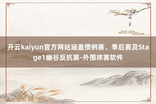 开云kaiyun官方网站涵盖惯例赛、季后赛及Stage1幽谷反抗赛-外围球赛软件