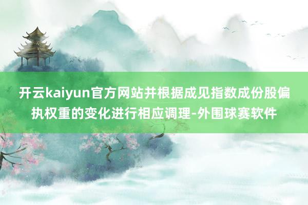 开云kaiyun官方网站并根据成见指数成份股偏执权重的变化进行相应调理-外围球赛软件