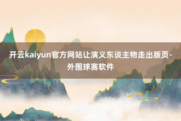 开云kaiyun官方网站让演义东谈主物走出版页-外围球赛软件