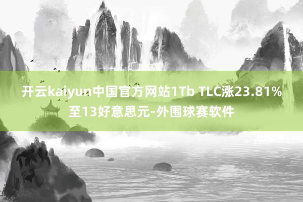 开云kaiyun中国官方网站1Tb TLC涨23.81%至13好意思元-外围球赛软件