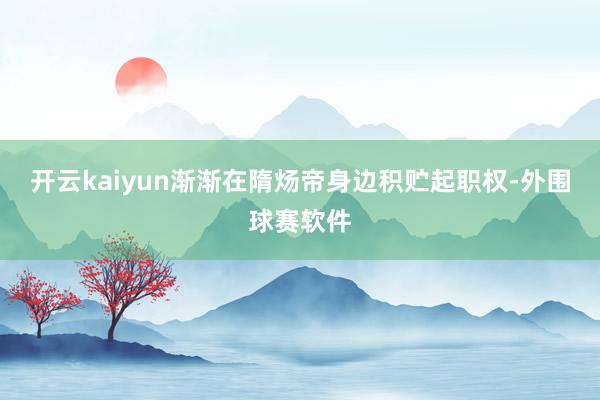 开云kaiyun渐渐在隋炀帝身边积贮起职权-外围球赛软件